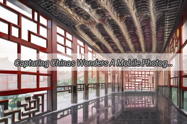 Capturing Chinas Wonders A Mobile Photographers Guide to National Geographics Landscapes